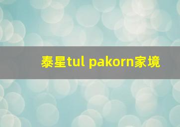 泰星tul pakorn家境